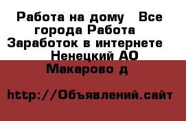 Работа на дому - Все города Работа » Заработок в интернете   . Ненецкий АО,Макарово д.